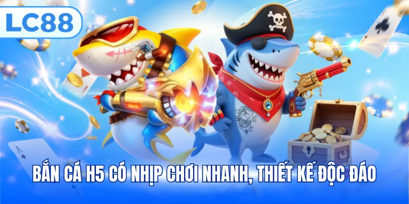 Bắn cá H5 có nhịp chơi nhanh, thiết kế độc đáo
